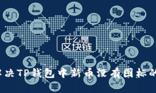如何解决TP钱包中新币没有图标的问题？